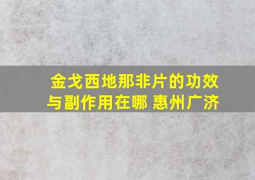 金戈西地那非片的功效与副作用在哪 惠州广济